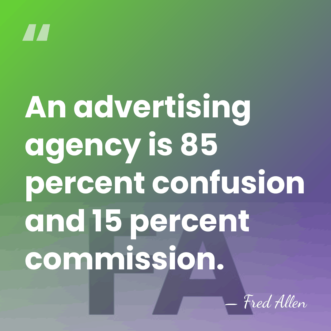 An advertising agency is 85 percent confusion and 15 percent commission. - Fred Allen