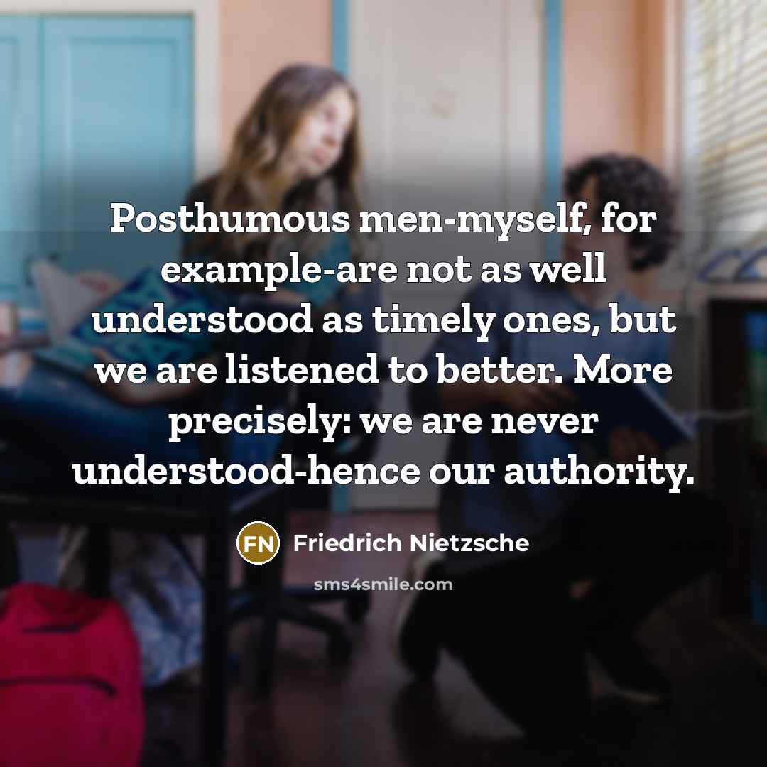 “Posthumous men-myself, for example-are not as well understood as timely…” quote by Friedrich Nietzsche