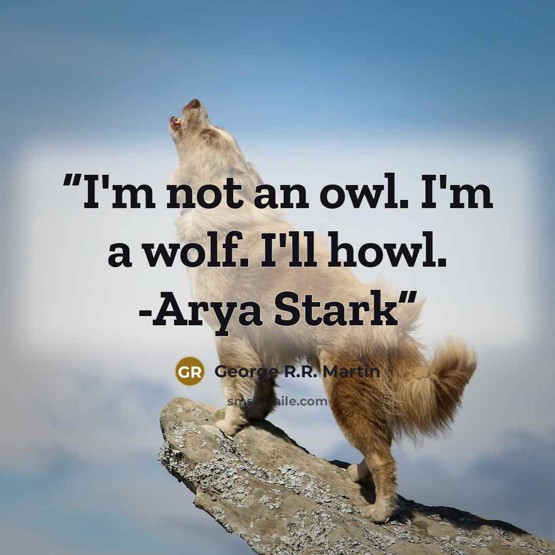 “I'm not an owl. I'm a wolf. I'll howl. -Arya Stark” quote by George R.R. Martin