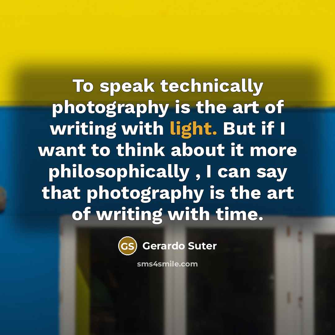 “To speak technically photography is the art of writing with…” quote by Gerardo Suter