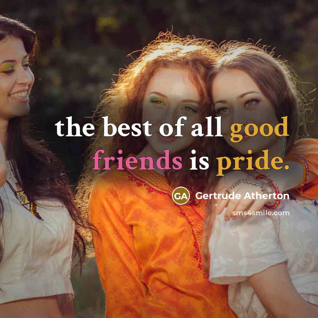 “the best of all good friends is pride.” quote by Gertrude Atherton
