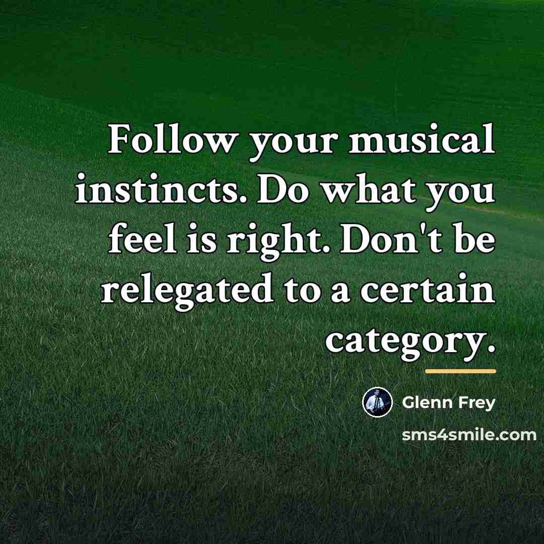 “Follow your musical instincts. Do what you feel is right.…” quote by Glenn Frey