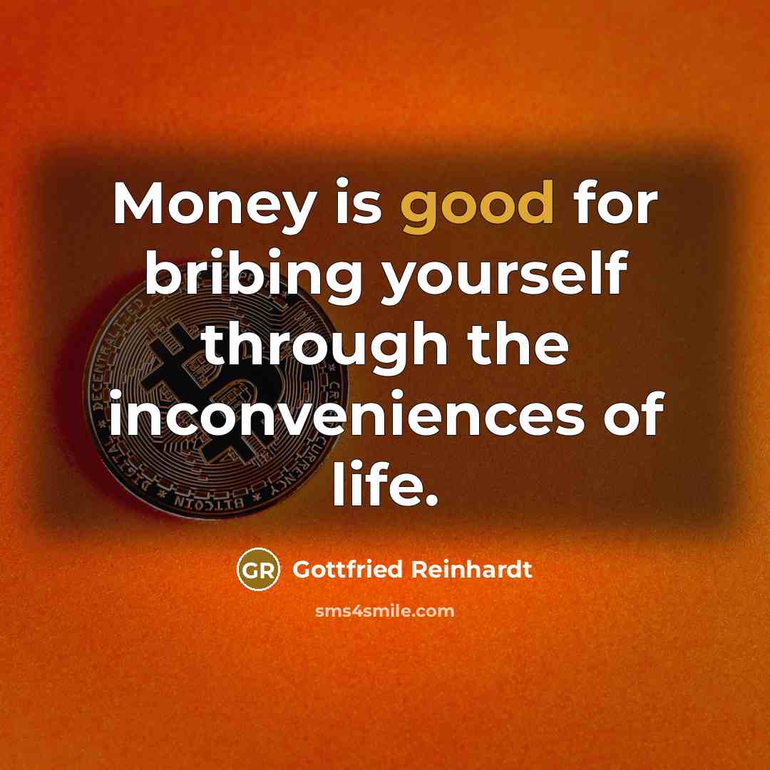 “Money is good for bribing yourself through the inconveniences of…” quote by Gottfried Reinhardt
