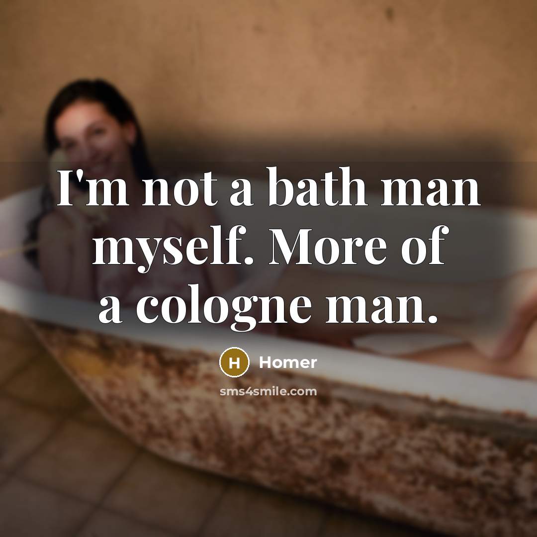 “I'm not a bath man myself. More of a cologne man.” quote by Homer