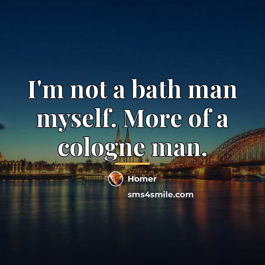 “I'm not a bath man myself. More of a cologne…” quote by Homer