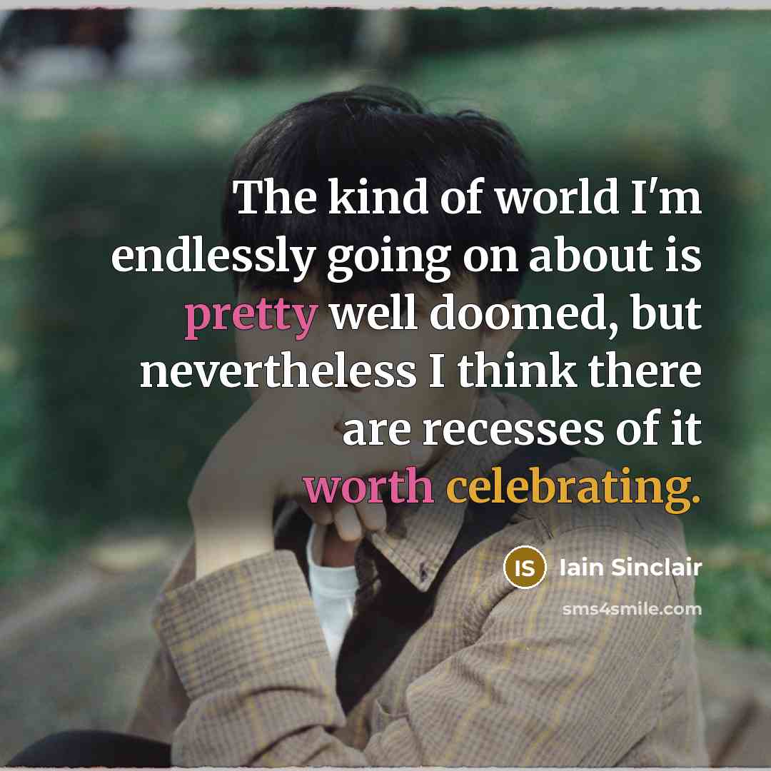 “The kind of world I'm endlessly going on about is…” quote by Iain Sinclair