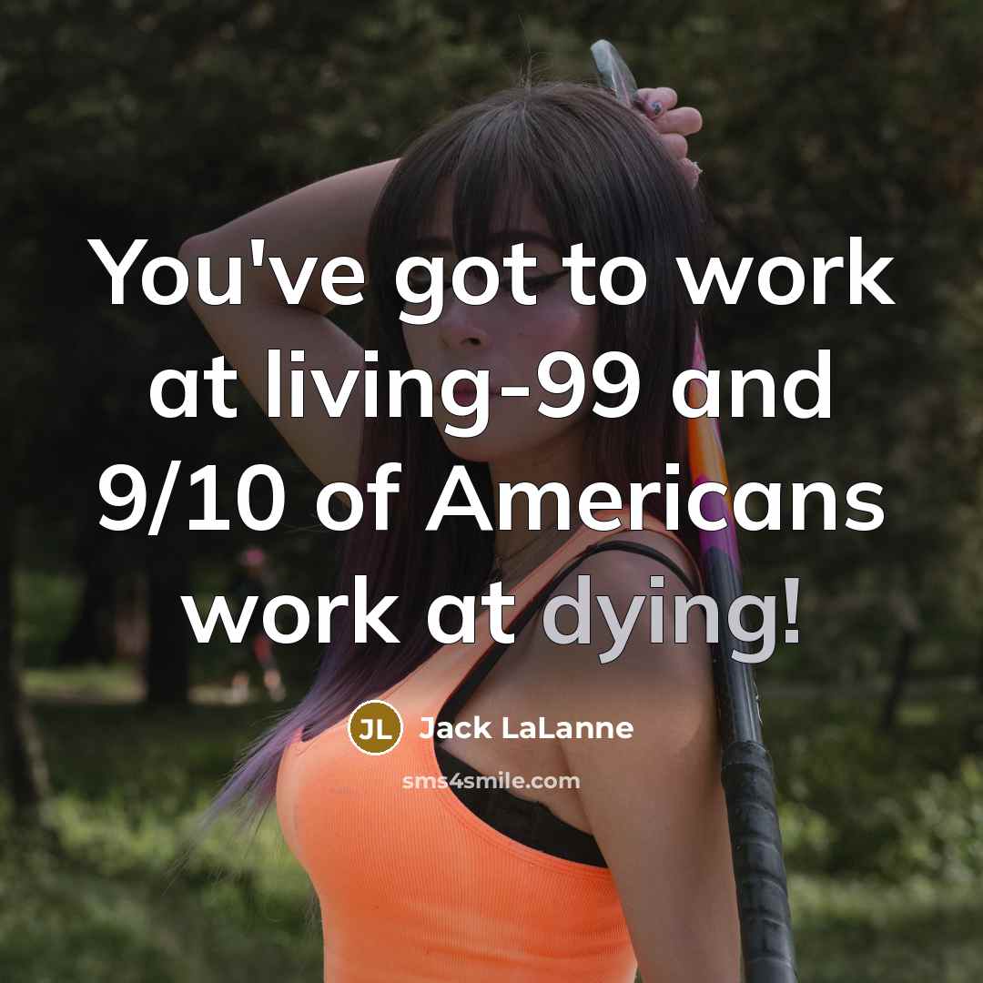 “You've got to work at living-99 and 9/10 of Americans…” quote by Jack LaLanne