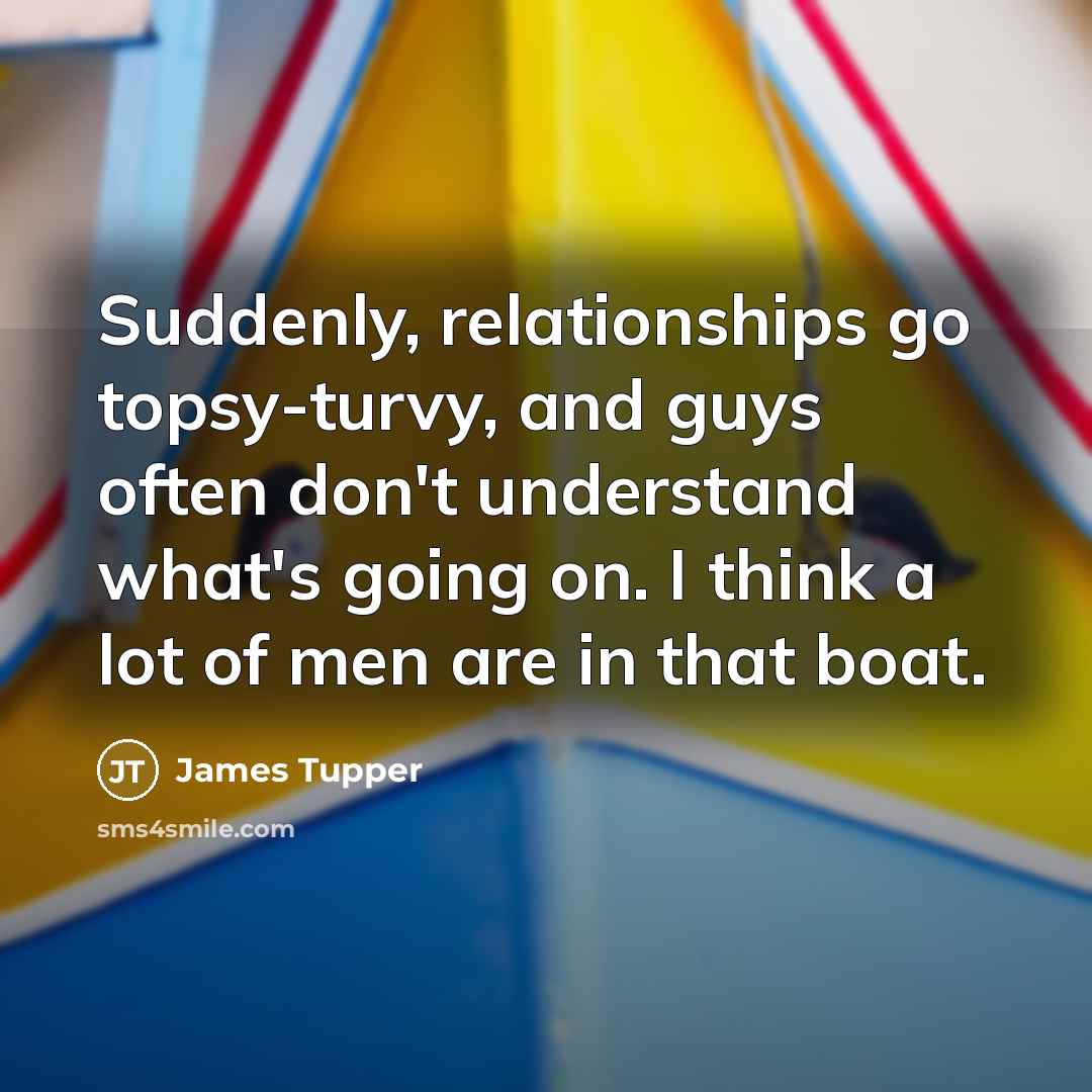 “Suddenly, relationships go topsy-turvy, and guys often don't understand what's…” quote by James Tupper