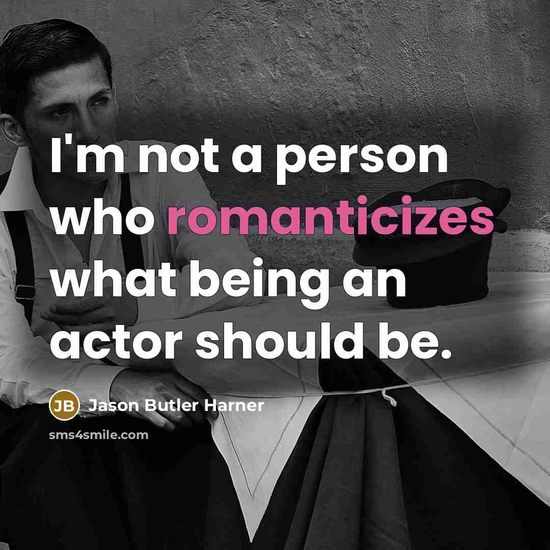 “I'm not a person who romanticizes what being an actor…” quote by Jason Butler Harner
