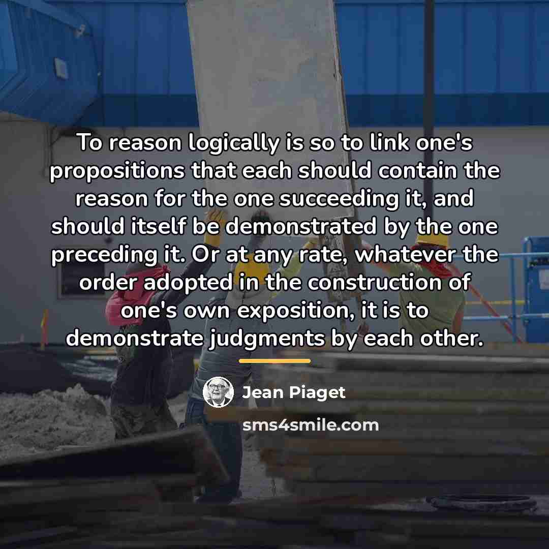 “To reason logically is so to link one's propositions that…” quote by Jean Piaget