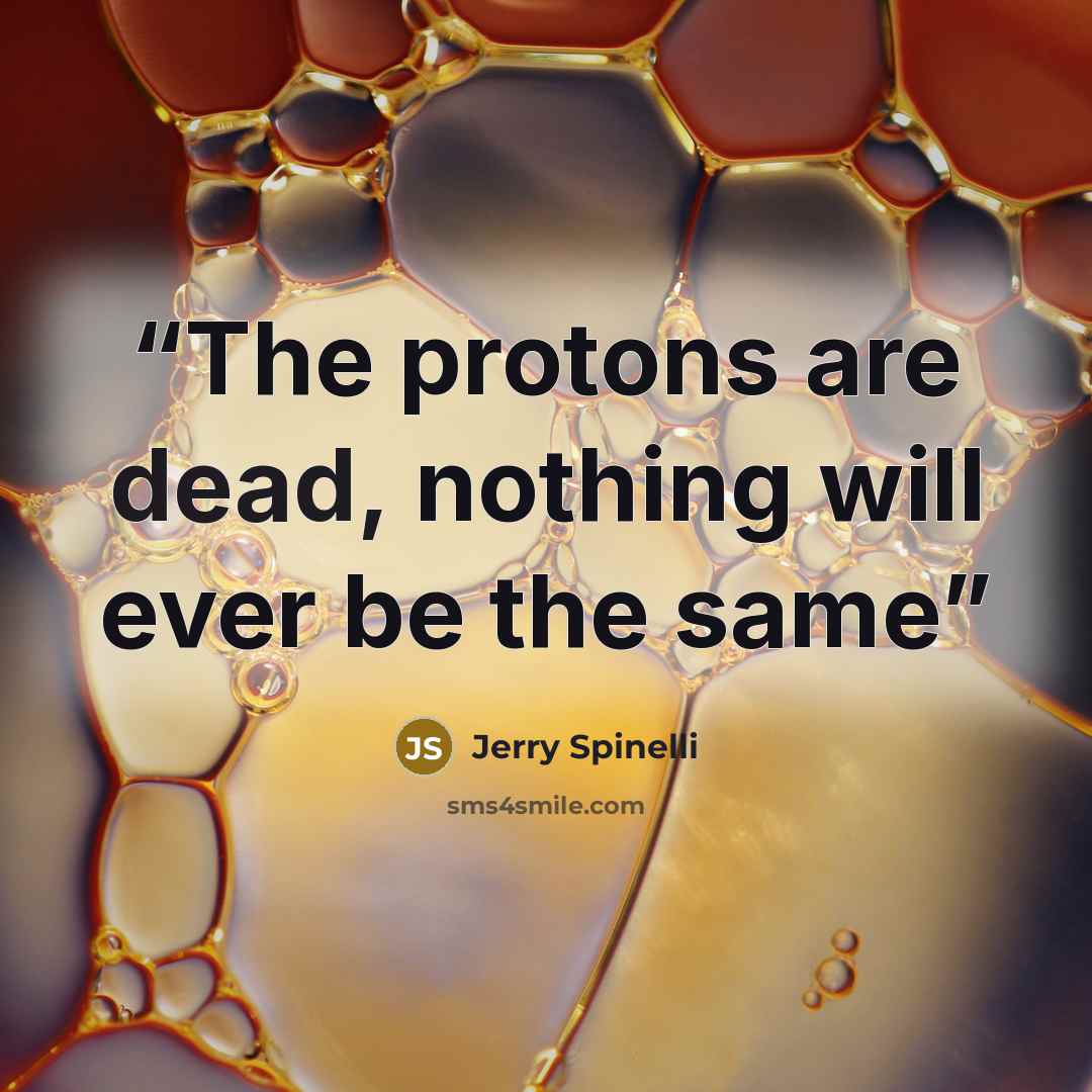 “The protons are dead, nothing will ever be the same” quote by Jerry Spinelli