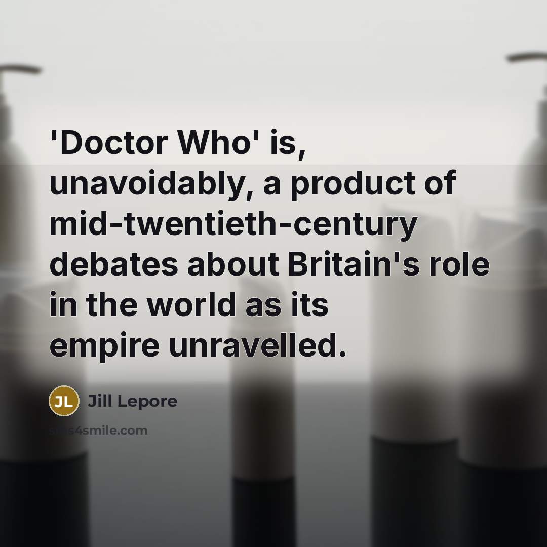 “'Doctor Who' is, unavoidably, a product of mid-twentieth-century debates about…” quote by Jill Lepore