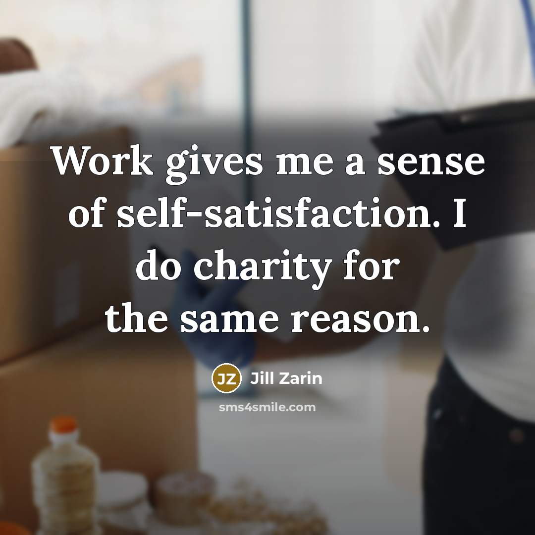 “Work gives me a sense of self-satisfaction. I do charity…” quote by Jill Zarin