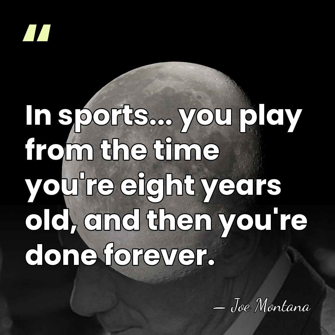 In sports... you play from the time you're eight years old, and&hellip; - Joe Montana