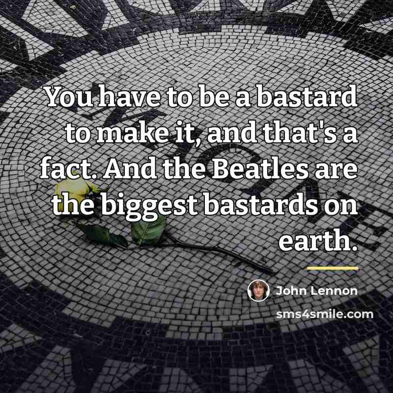 “You have to be a bastard to make it, and…” quote by John Lennon