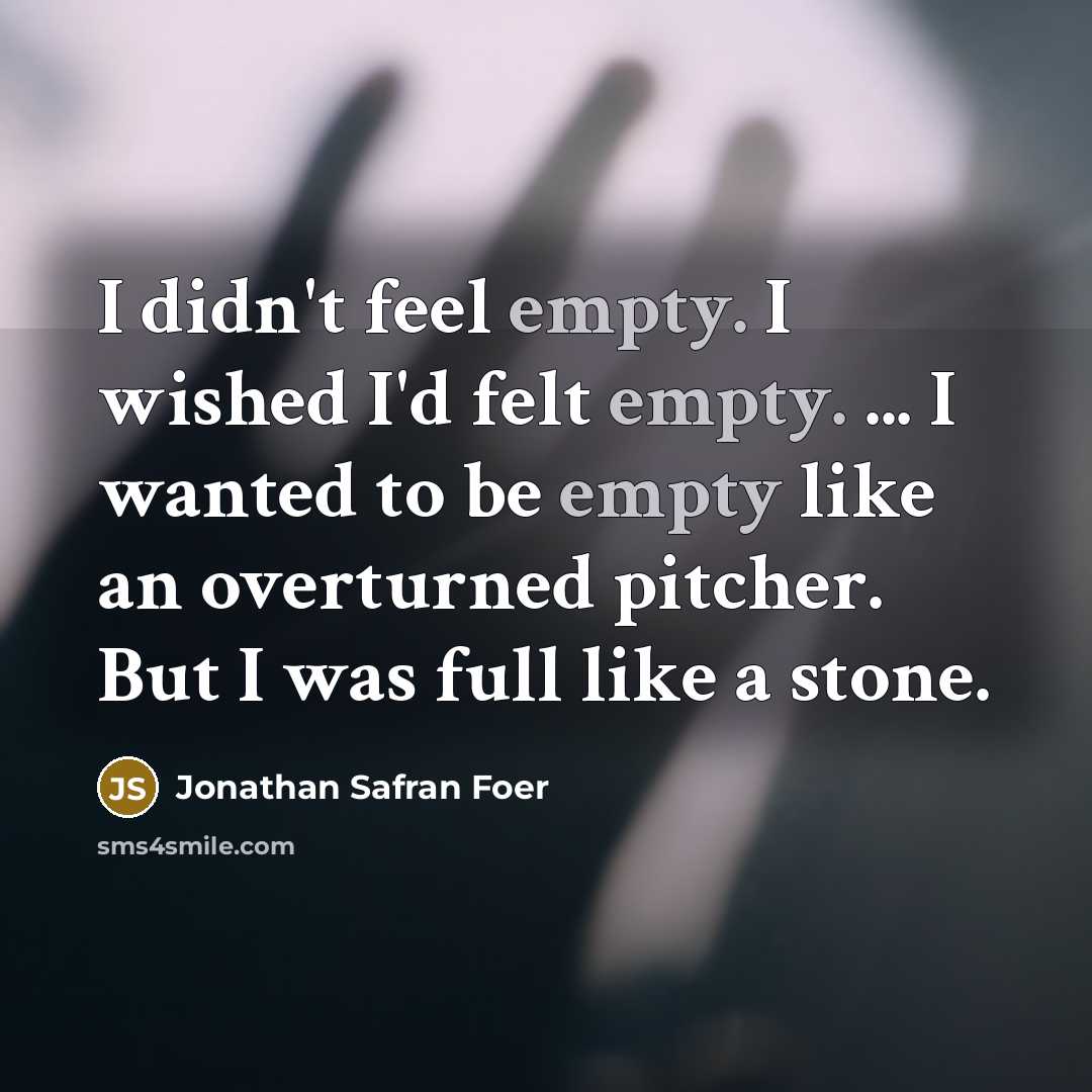 “I didn't feel empty. I wished I'd felt empty. ...…” quote by Jonathan Safran Foer