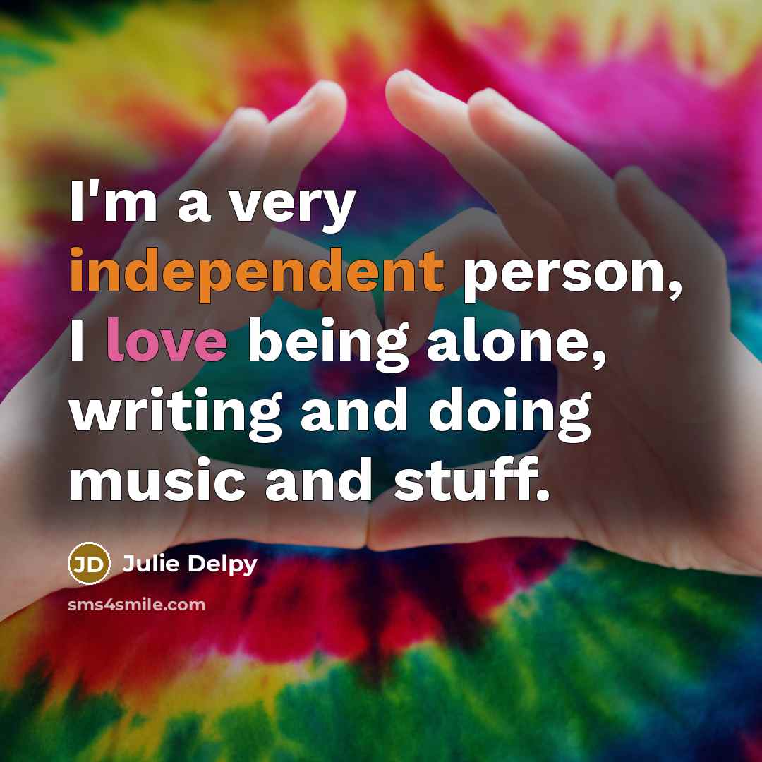 “I'm a very independent person, I love being alone, writing…” quote by Julie Delpy