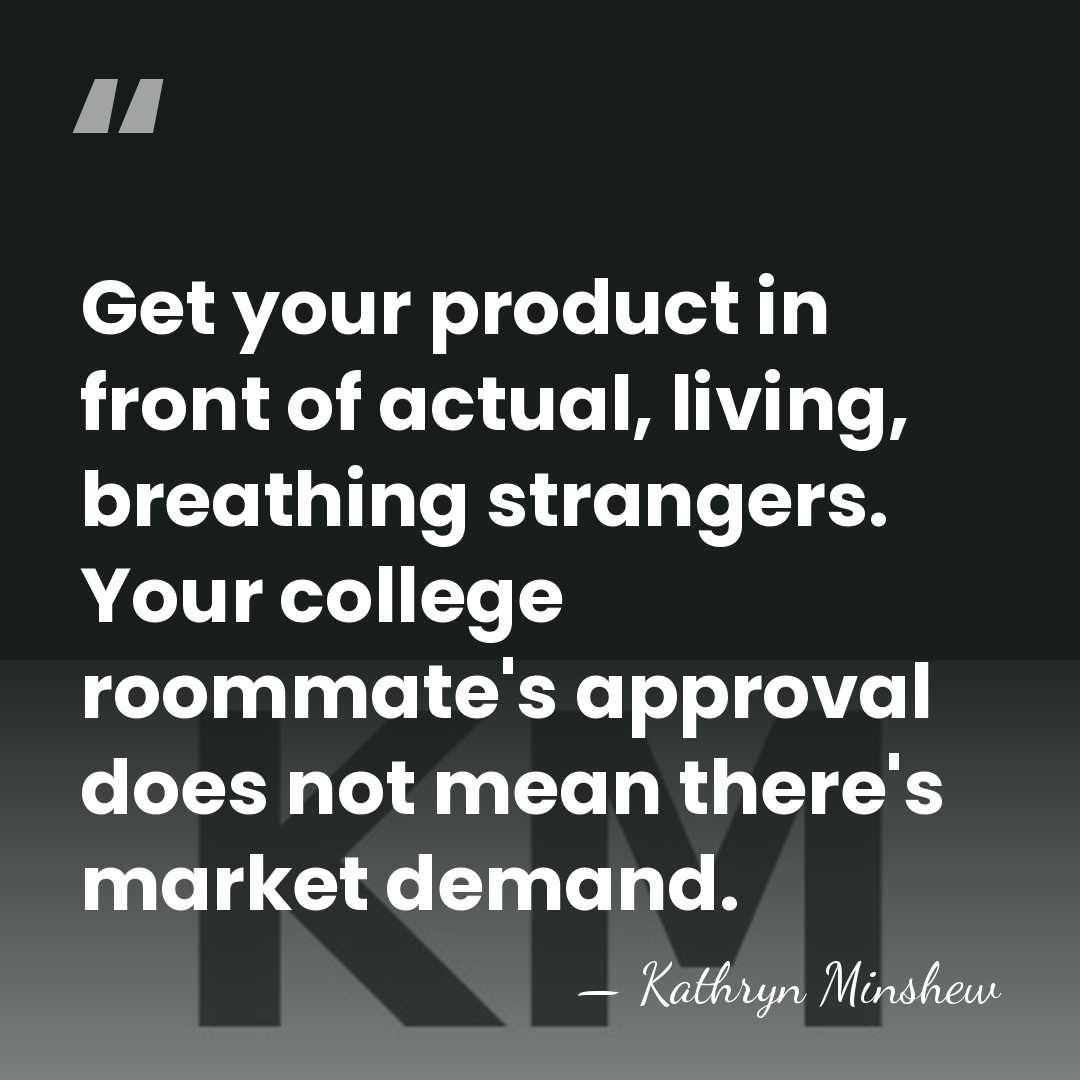 Get your product in front of actual, living, breathing strangers. Your college&hellip; - Kathryn Minshew