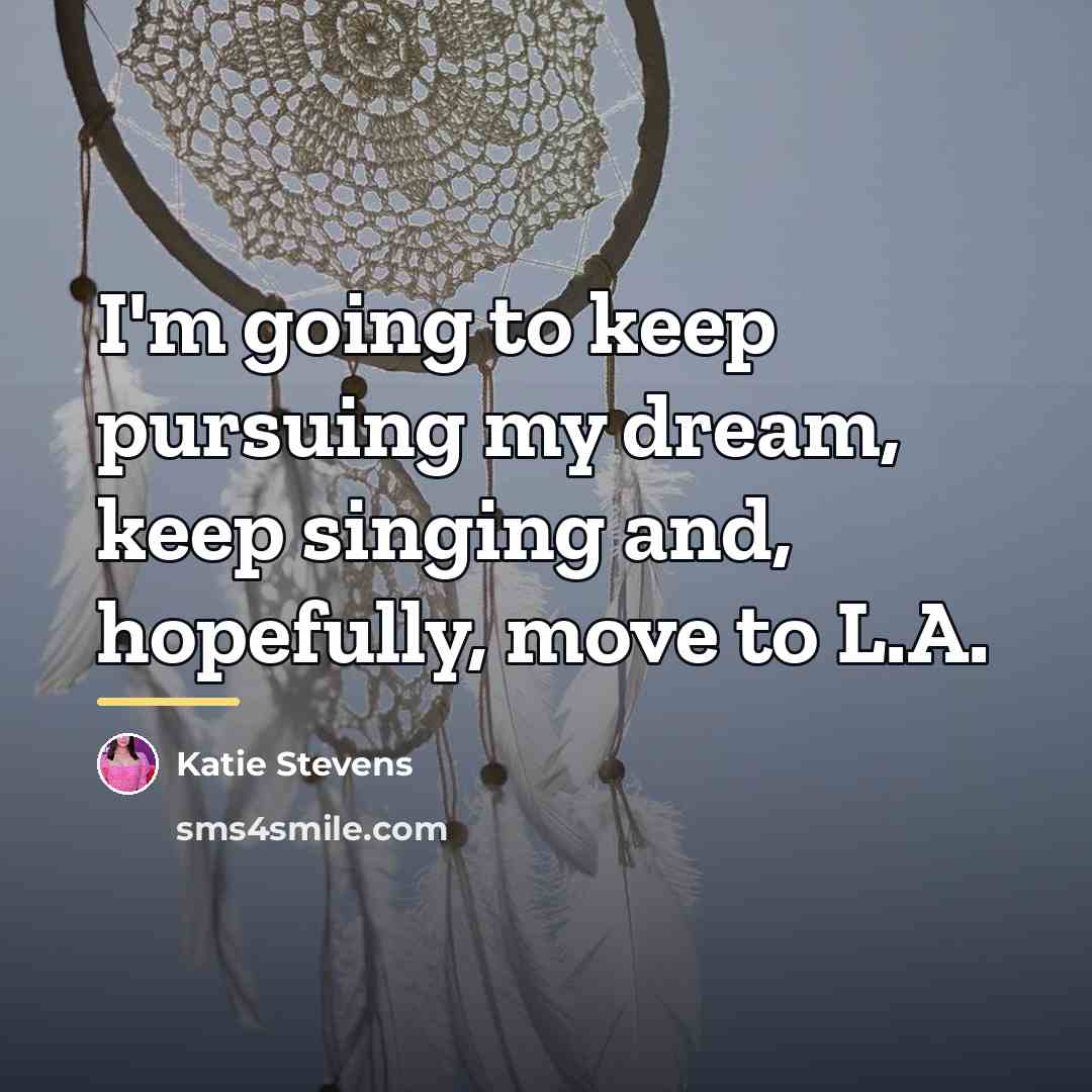 “I'm going to keep pursuing my dream, keep singing and,…” quote by Katie Stevens