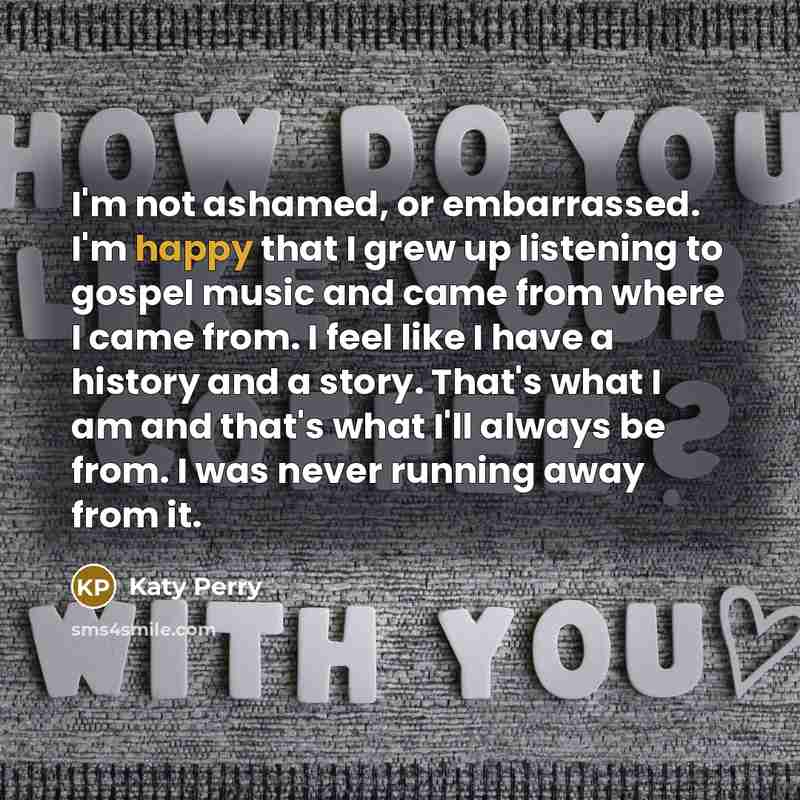 “I'm not ashamed, or embarrassed. I'm happy that I grew…” quote by Katy Perry