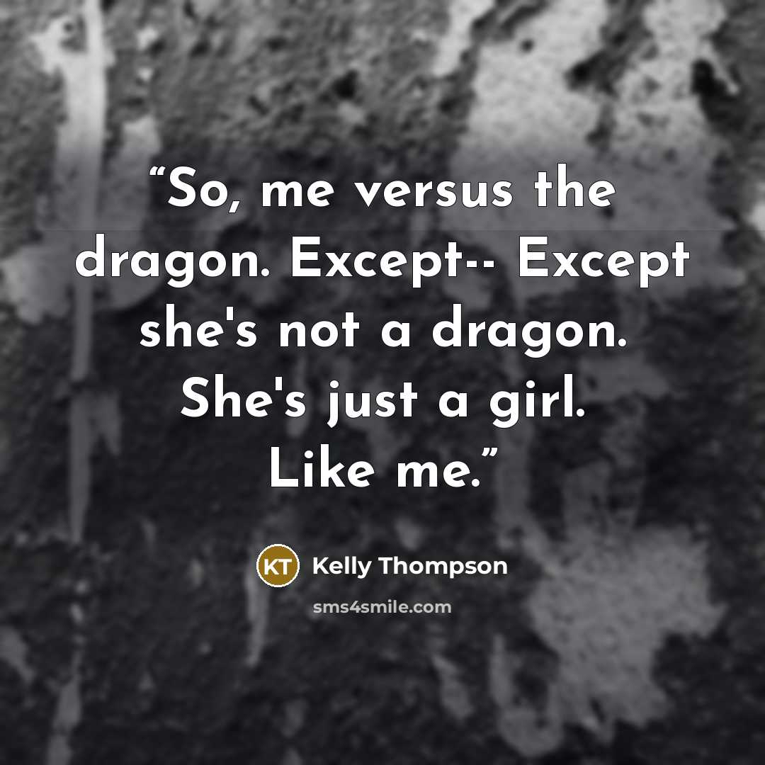 “So, me versus the dragon. Except-- Except she's not a dragon. She's just a girl. Like me.” quote by Kelly Thompson