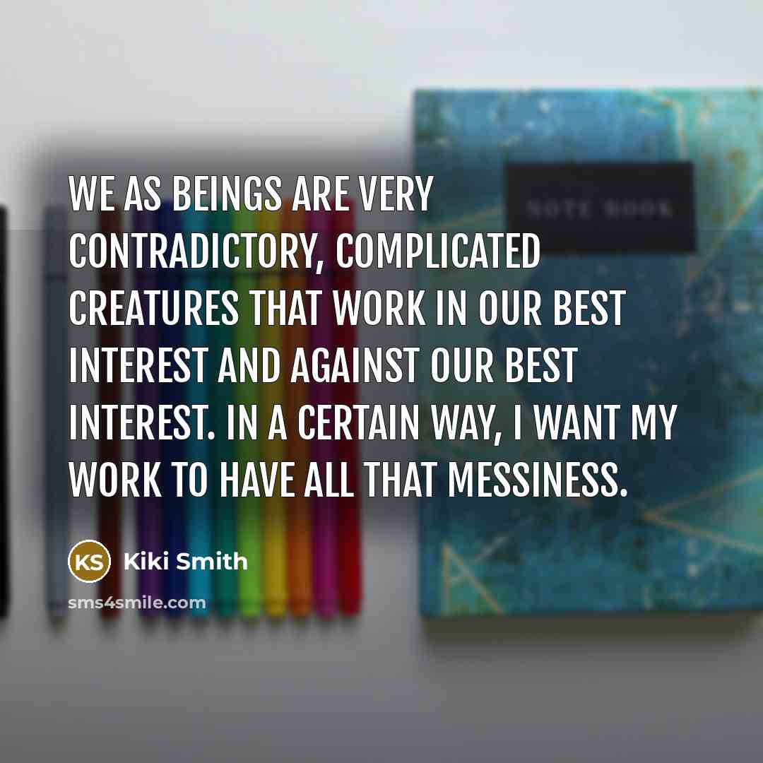 “We as beings are very contradictory, complicated creatures that work…” quote by Kiki Smith