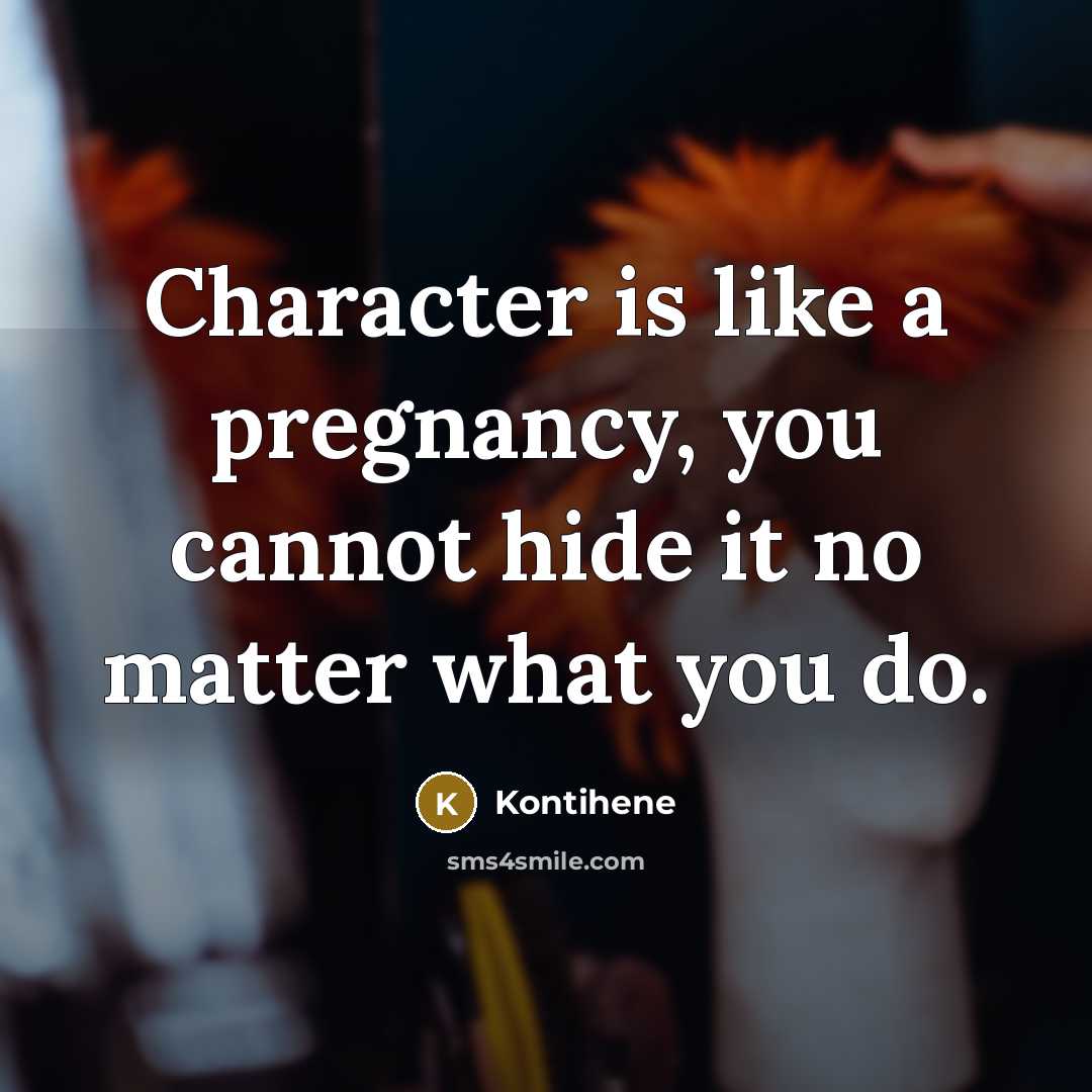 “Character is like a pregnancy, you cannot hide it no matter what you do.” quote by Kontihene