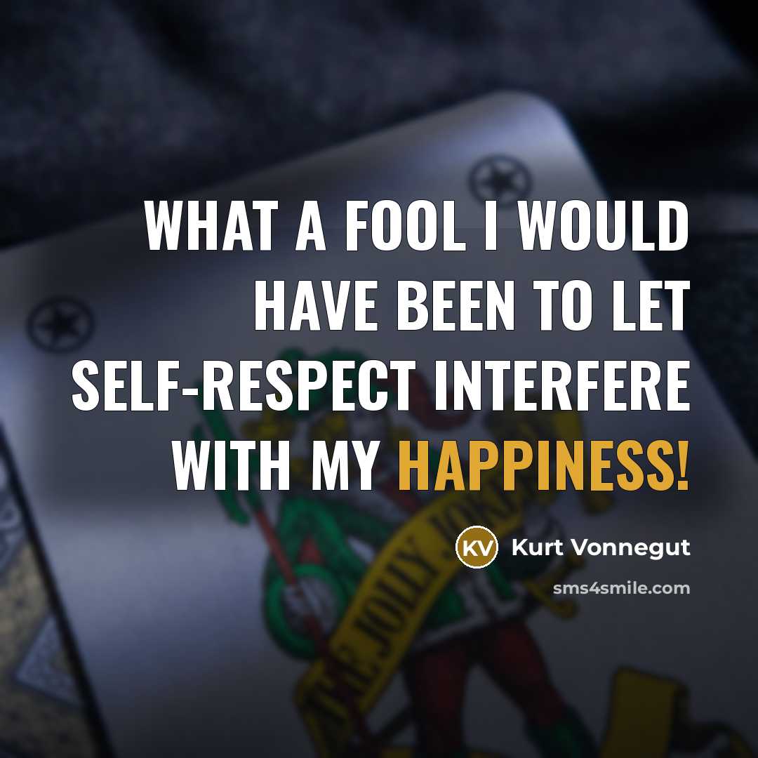 “What a fool I would have been to let self-respect…” quote by Kurt Vonnegut