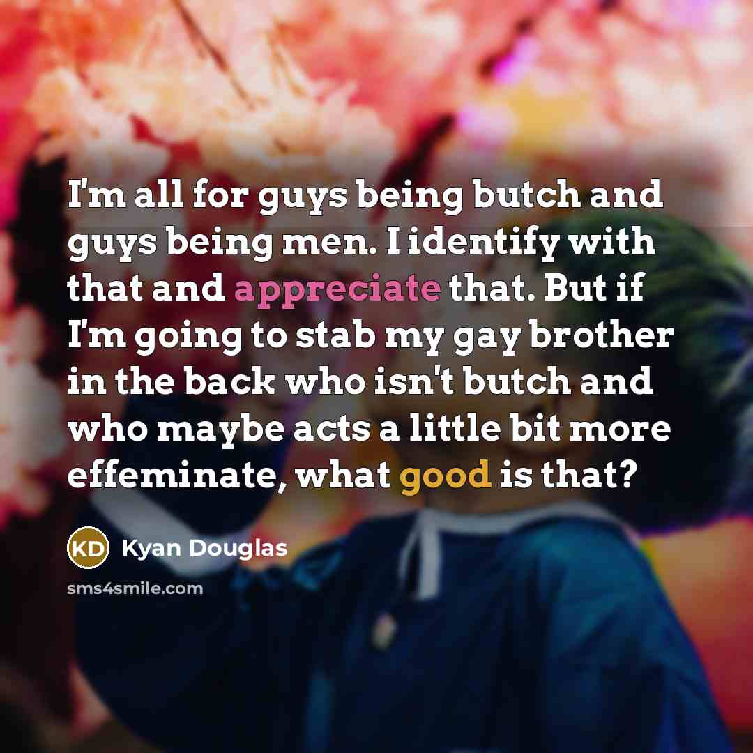 “I'm all for guys being butch and guys being men.…” quote by Kyan Douglas