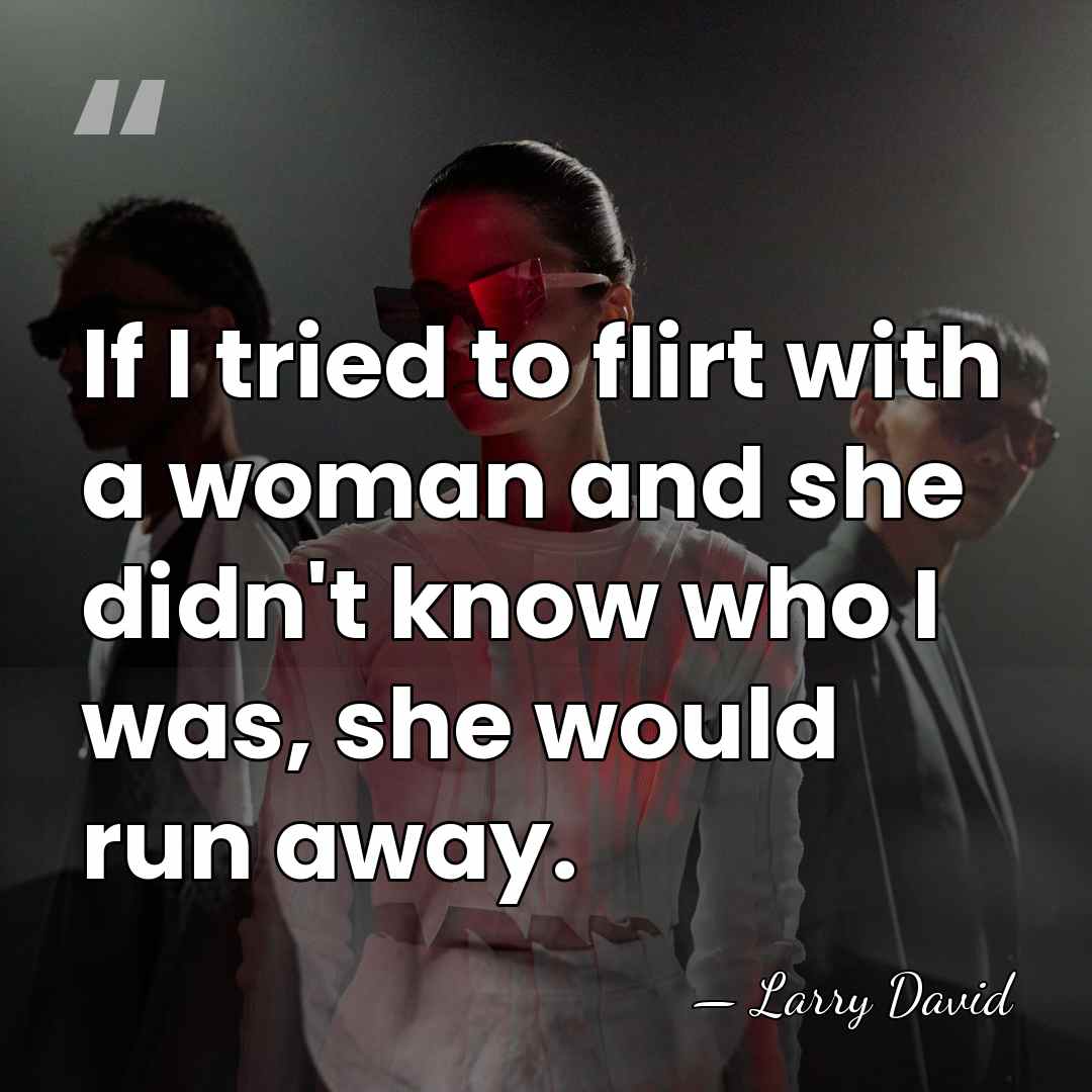 If I tried to flirt with a woman and she didn't know&hellip; - Larry David