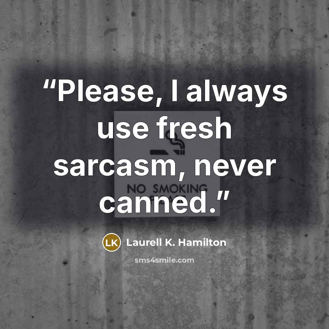 “Please, I always use fresh sarcasm, never canned.” quote by Laurell K. Hamilton
