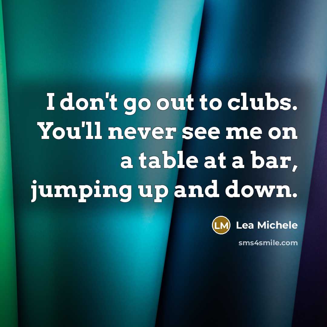 “I don't go out to clubs. You'll never see me…” quote by Lea Michele