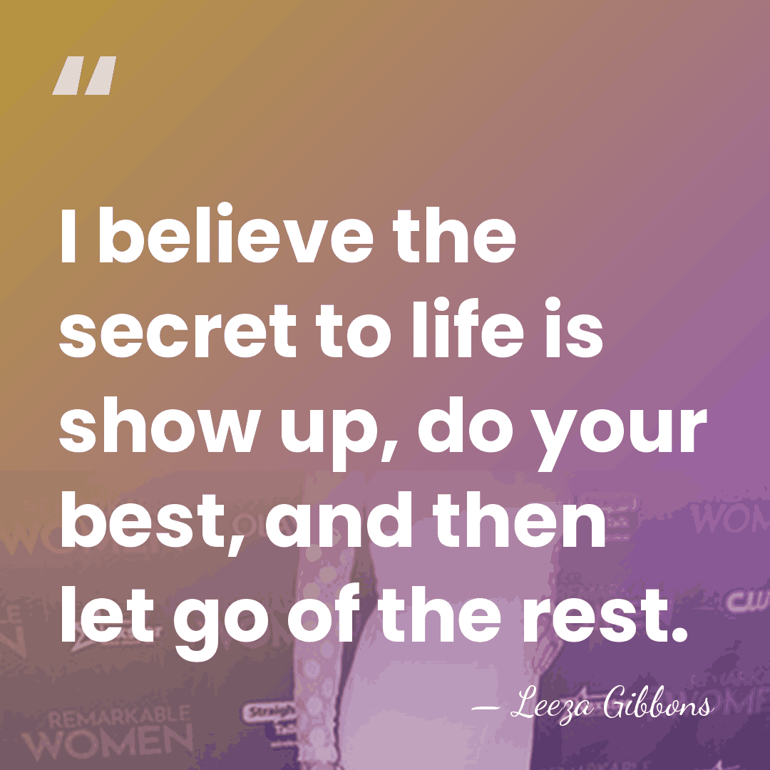 I believe the secret to life is show up, do your best,&hellip; - Leeza Gibbons