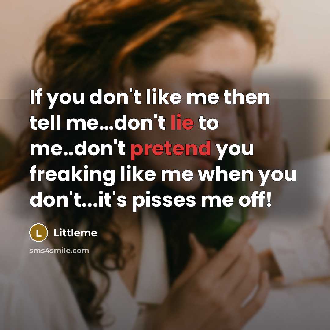 “If you don't like me then tell me…don't lie to me..don't pretend you freaking like me when you don't...it's pisses me off!” quote by Littleme