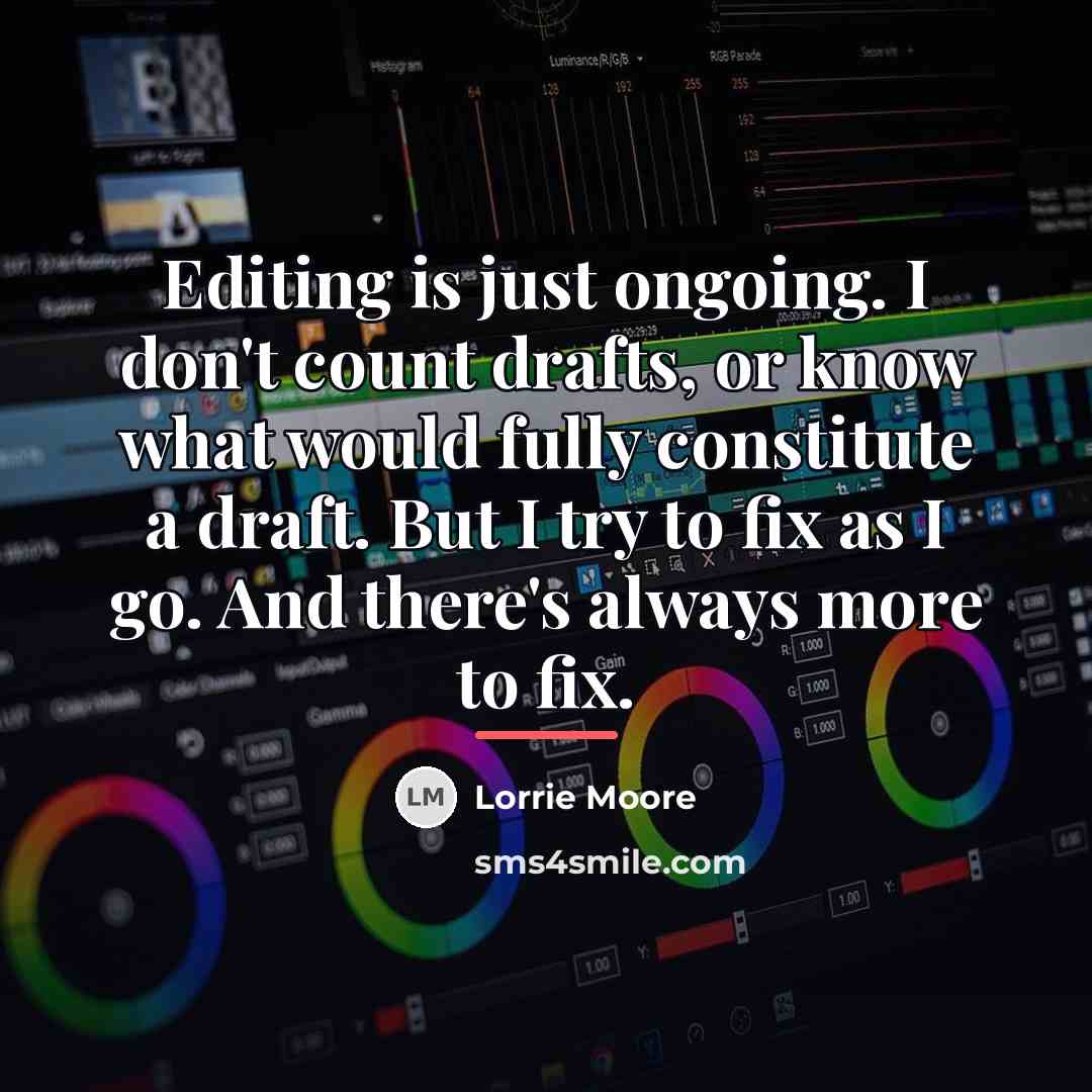 “Editing is just ongoing. I don't count drafts, or know…” quote by Lorrie Moore