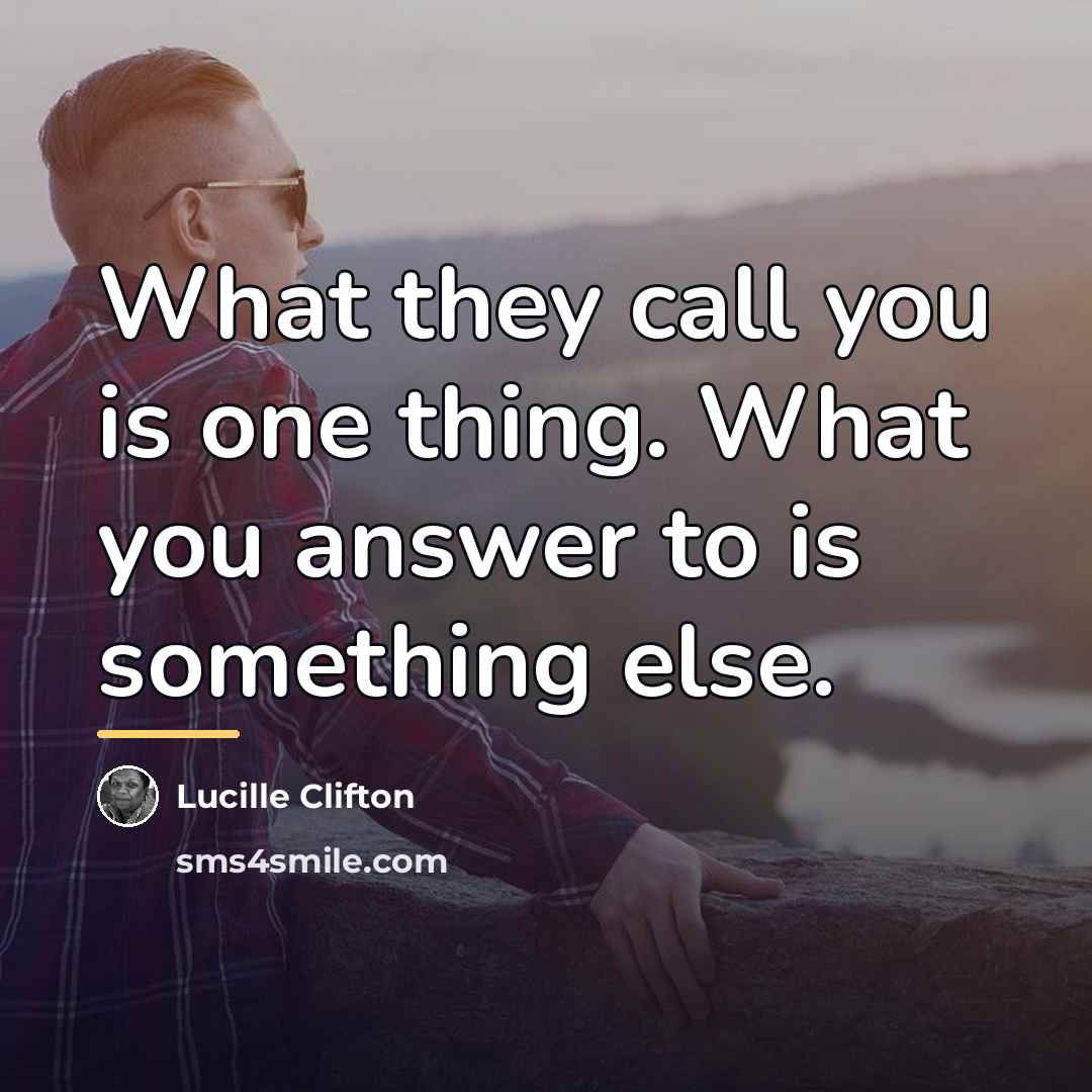 “What they call you is one thing. What you answer…” quote by Lucille Clifton