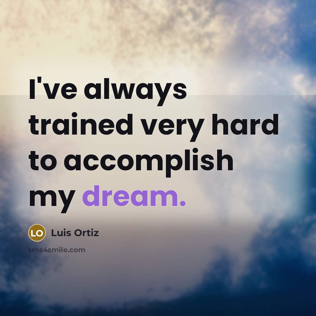 “I've always trained very hard to accomplish my dream.…” quote by Luis Ortiz