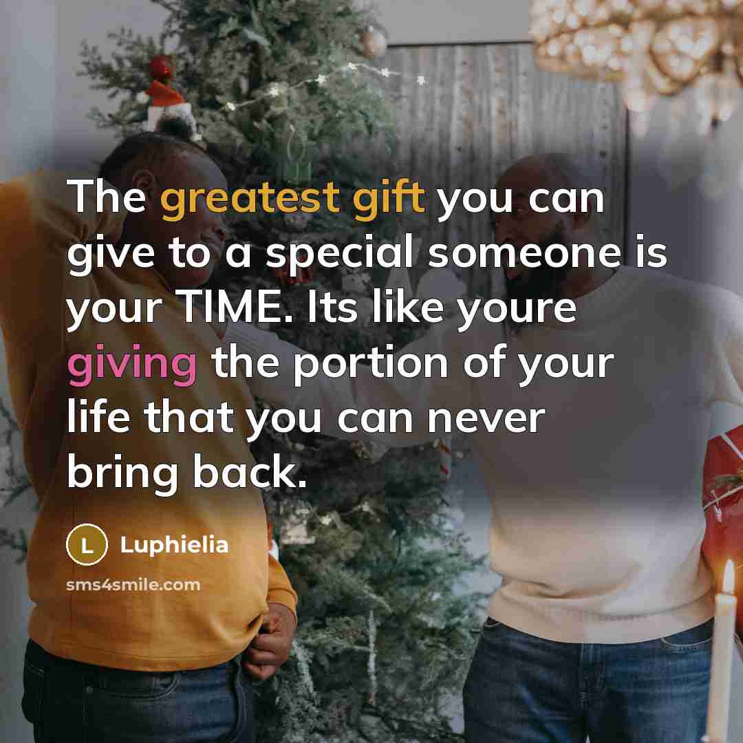 “The greatest gift you can give to a special someone is your TIME. Its like youre giving the portion of your life that you can never bring back.” quote by Luphielia