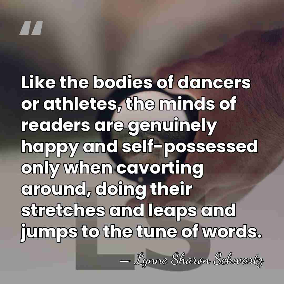 Like the bodies of dancers or athletes, the minds of readers are&hellip; - Lynne Sharon Schwartz