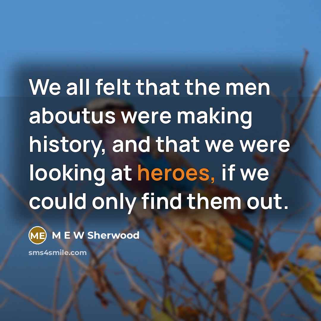 “We all felt that the men aboutus were making history,…” quote by M E W Sherwood