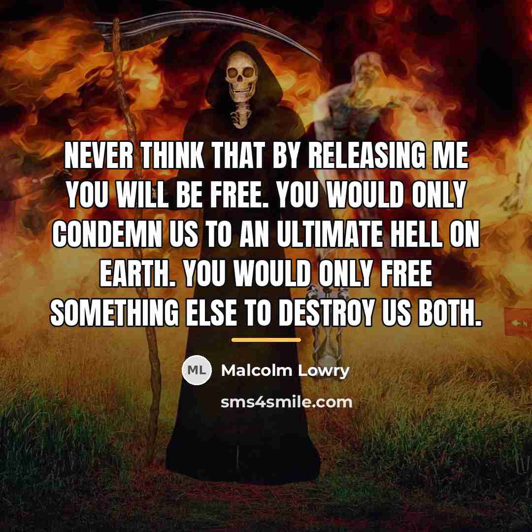 “Never think that by releasing me you will be free.…” quote by Malcolm Lowry