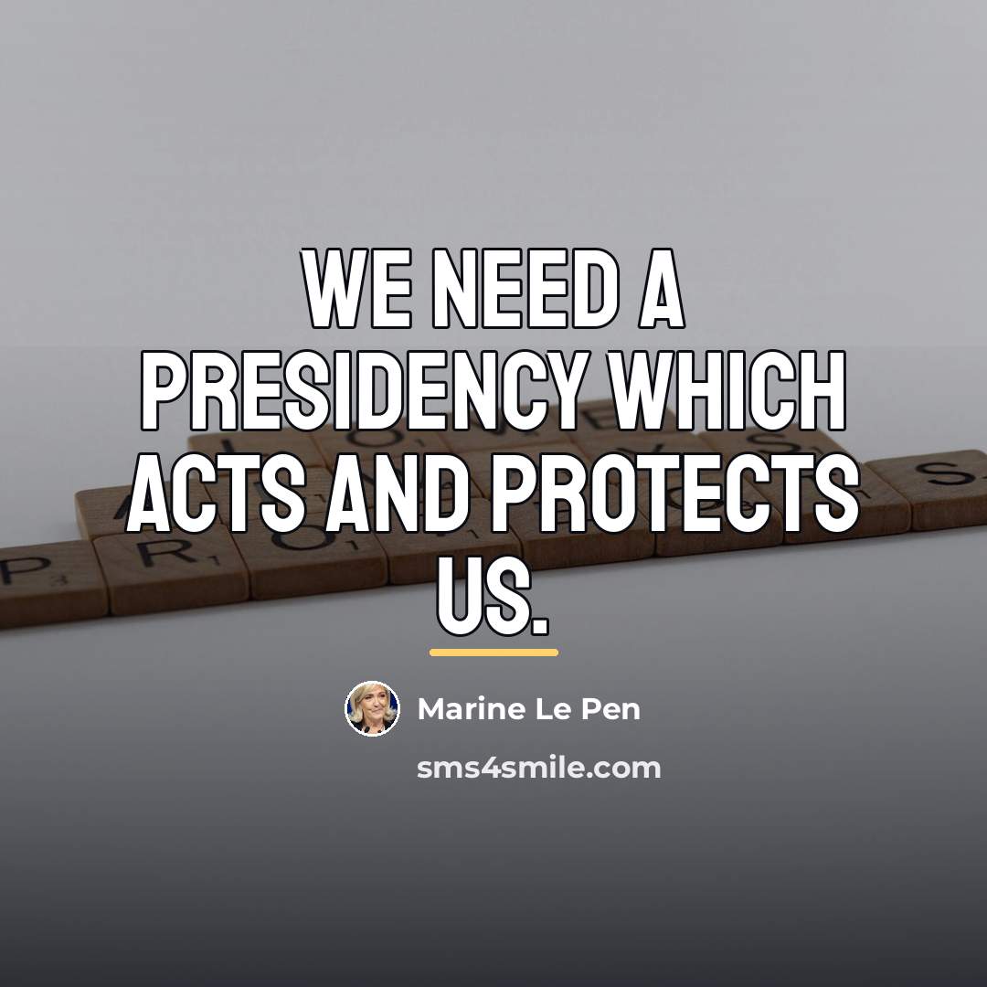 “We need a presidency which acts and protects us.…” quote by Marine Le Pen
