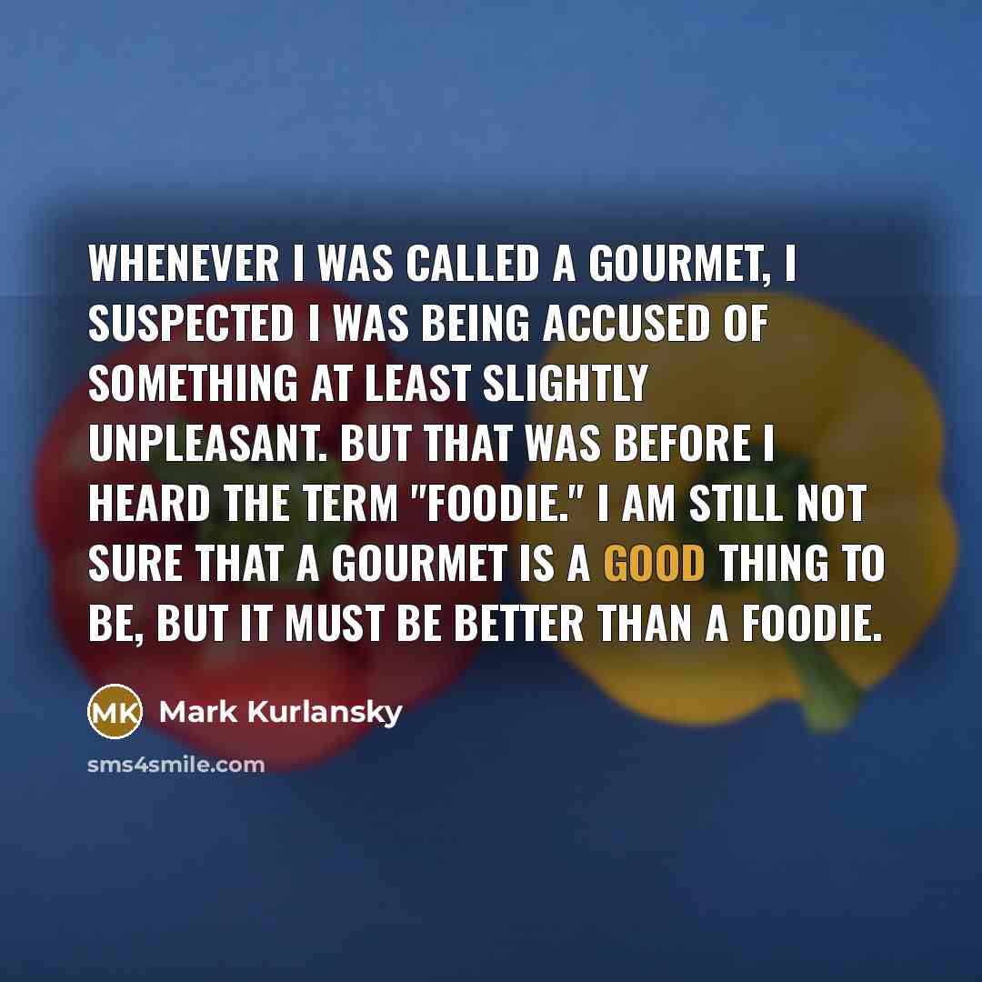 “Whenever I was called a gourmet, I suspected I was…” quote by Mark Kurlansky