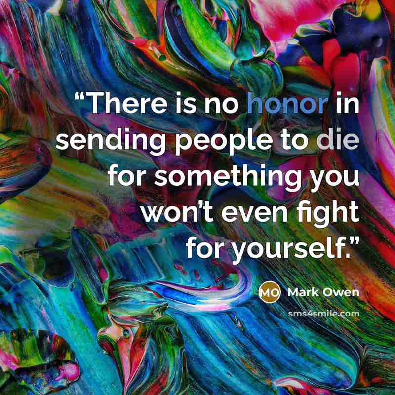 “There is no honor in sending people to die for something you won’t even fight for yourself.” quote by Mark Owen