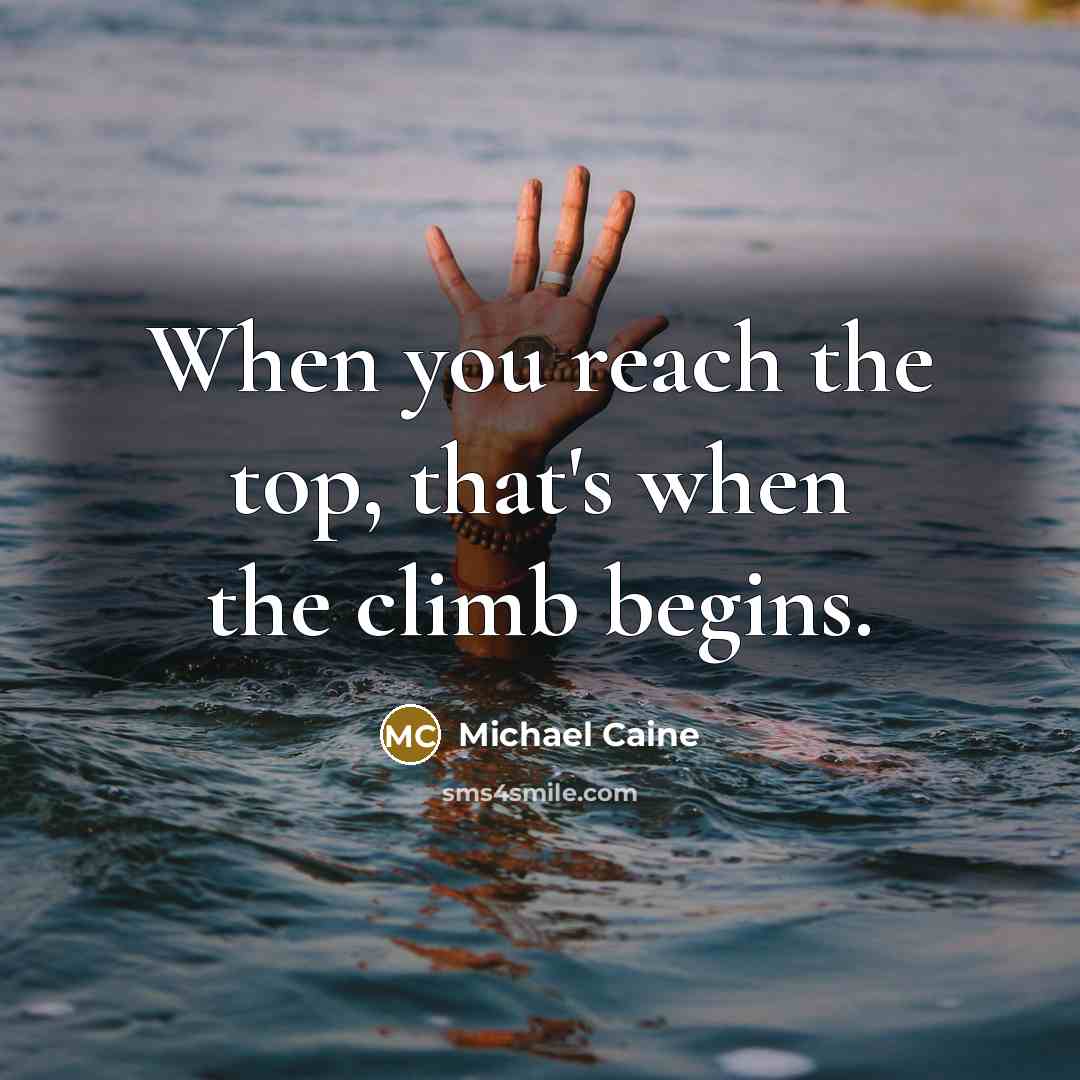 “When you reach the top, that's when the climb begins.…” quote by Michael Caine