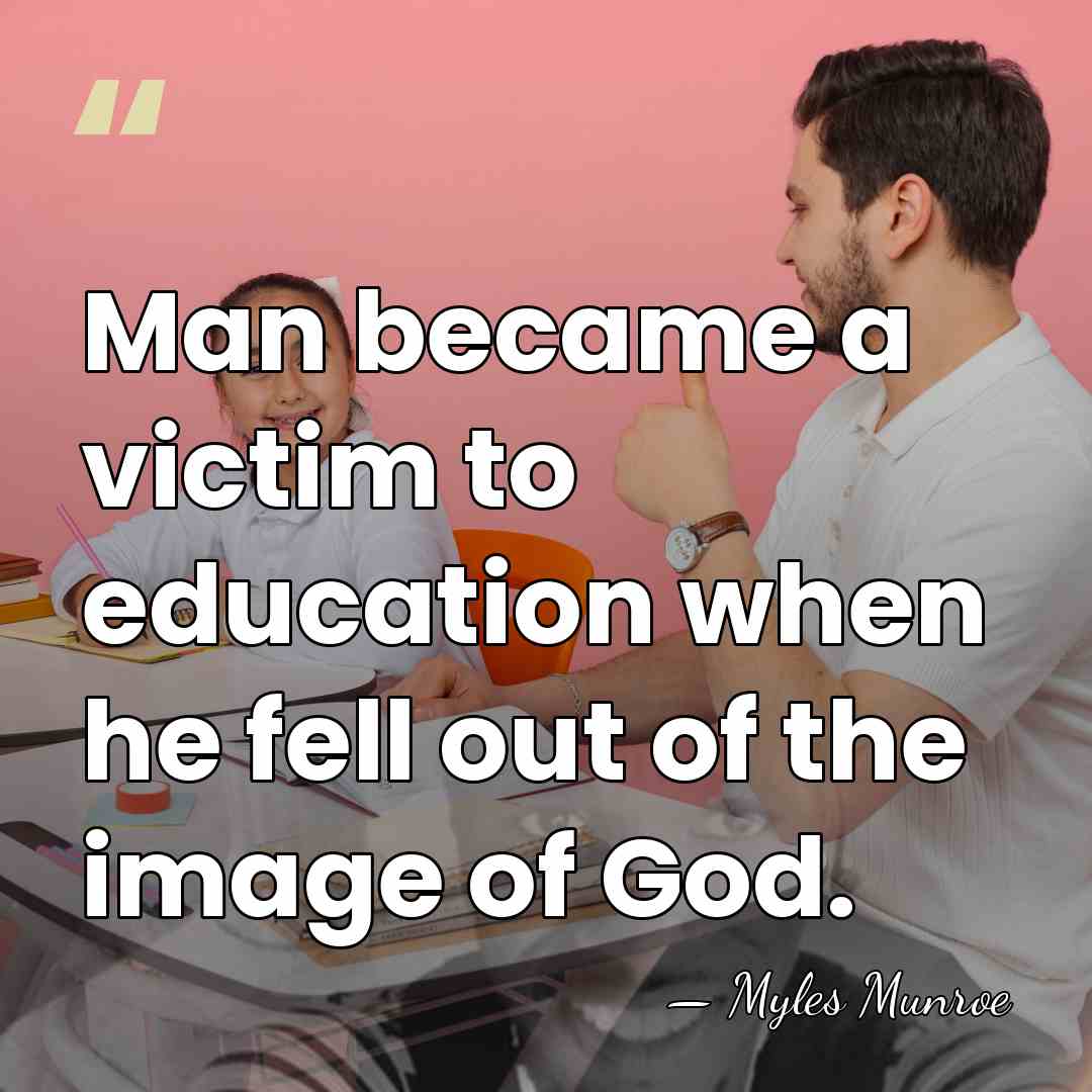 Man became a victim to education when he fell out of the&hellip; - Myles Munroe