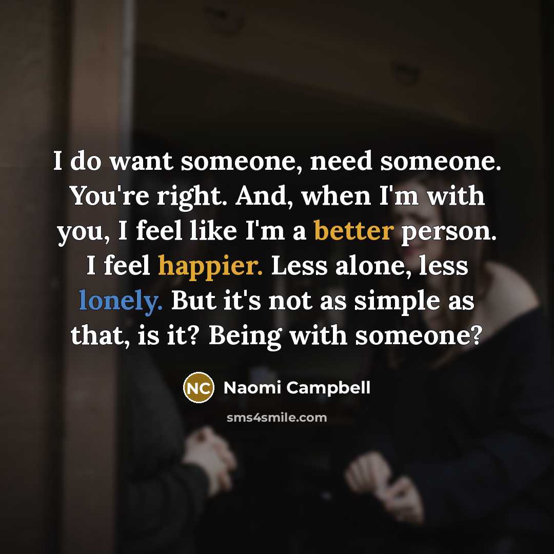 “I do want someone, need someone. You're right. And, when…” quote by Naomi Campbell