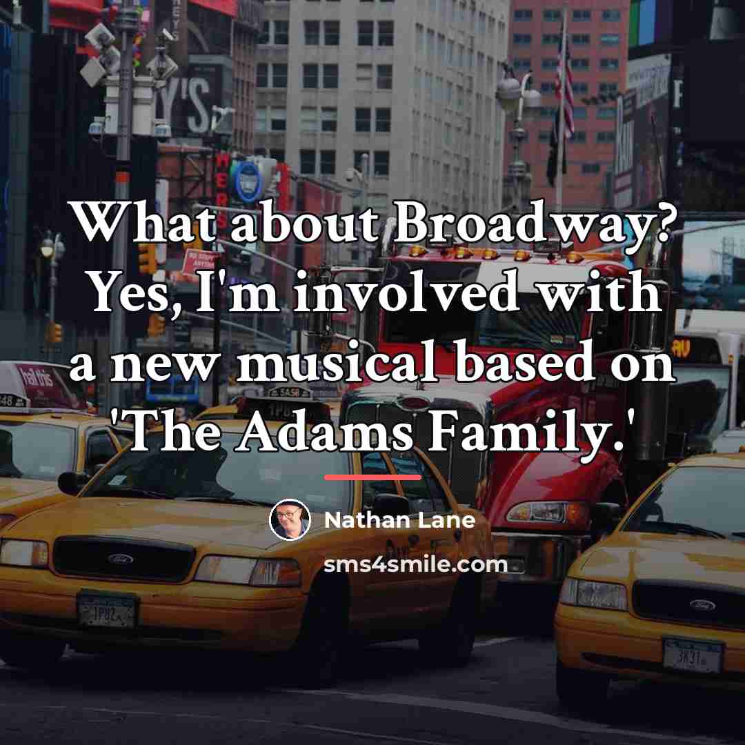 “What about Broadway? Yes, I'm involved with a new musical…” quote by Nathan Lane