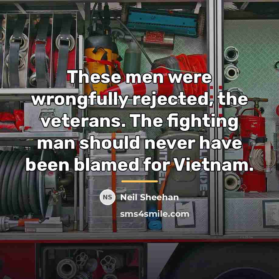“These men were wrongfully rejected, the veterans. The fighting man…” quote by Neil Sheehan
