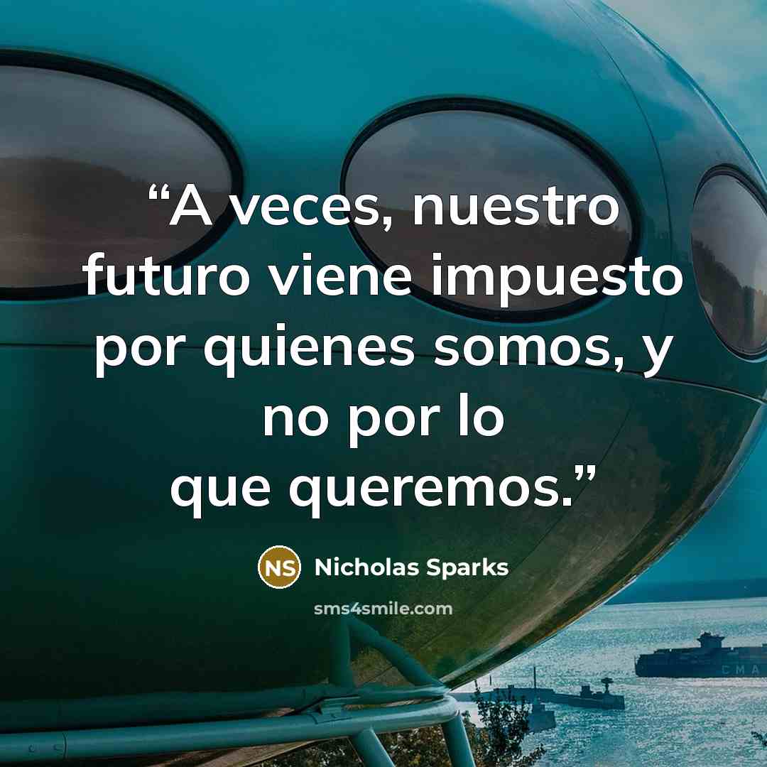 “A veces, nuestro futuro viene impuesto por quienes somos, y no por lo que queremos.” quote by Nicholas Sparks